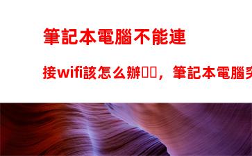 筆記本電腦不能連接wifi該怎么辦，筆記本電腦突然不能連接wifi該怎么辦